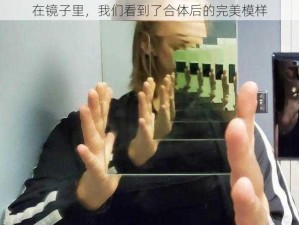 在镜子里，我们看到了合体后的完美模样