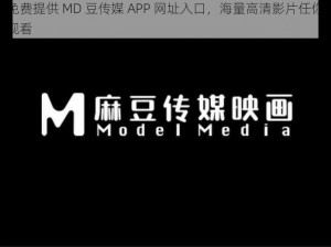 免费提供 MD 豆传媒 APP 网址入口，海量高清影片任你观看