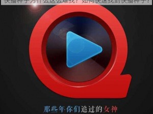 快播种子为什么这么难找？如何快速找到快播种子？