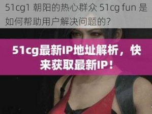 51cg1 朝阳的热心群众 51cg fun 是如何帮助用户解决问题的？