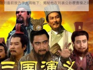 赵云追随刘备前效力于大将帐下：揭秘他在刘表公孙瓒曹操之间的抉择与历程