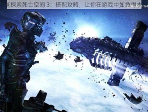 《探索死亡空间 3：搭配攻略，让你在游戏中如鱼得水》