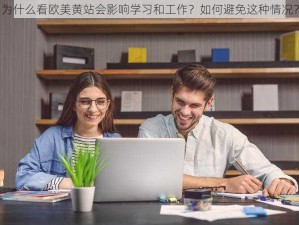 为什么看欧美黄站会影响学习和工作？如何避免这种情况？