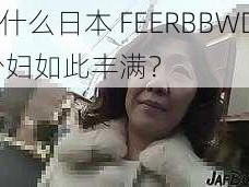 为什么日本 FEERBBWDH 少妇如此丰满？