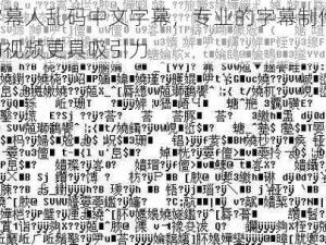 中文字幕人乱码中文字幕，专业的字幕制作软件，让你的视频更具吸引力