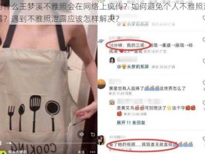 为什么王梦溪不雅照会在网络上疯传？如何避免个人不雅照泄露？遇到不雅照泄露应该怎样解决？