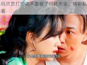 高清无码欣赏打扑克不盖被子图片大全，精彩私密画面等你来看