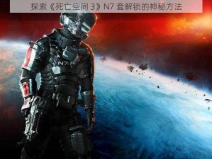 探索《死亡空间 3》N7 套解锁的神秘方法