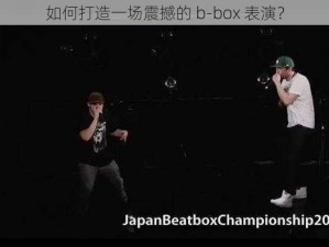 如何打造一场震撼的 b-box 表演？