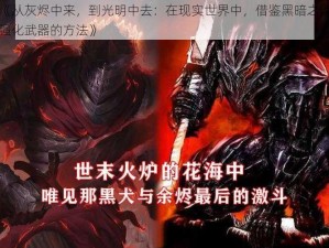 《从灰烬中来，到光明中去：在现实世界中，借鉴黑暗之魂强化武器的方法》