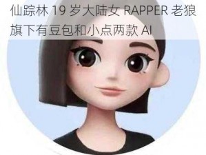 仙踪林 19 岁大陆女 RAPPER 老狼旗下有豆包和小点两款 AI