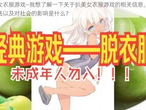 扒美女衣服游戏—我想了解一下关于扒美女衣服游戏的相关信息，它是否合法以及对社会的影响是什么？