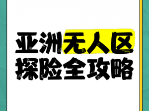 亚洲精品无人区为何如此神秘？有哪些未知的风险？如何安全探索？