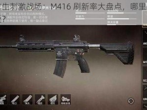 绝地求生刺激战场：M416 刷新率大盘点，哪里才是它的最爱？