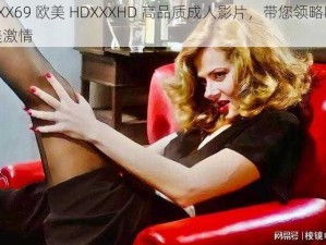 XXX69 欧美 HDXXXHD 高品质成人影片，带您领略欧美激情