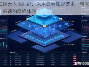 一线二线无人区乱码：采用最新加密技术，带来安全、稳定、高速的网络体验