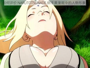 如何评价 NARUTOTSUNADE 纲手黄漫画中的人物形象？