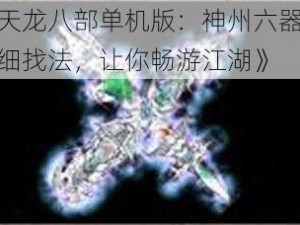 《天龙八部单机版：神州六器超详细找法，让你畅游江湖》