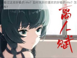 为什么你还没看过这些好看的 mv？如何找到你喜欢的好看的 mv？怎样获取更多好看的 mv 推荐？