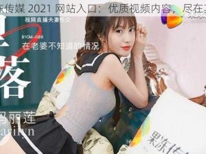 果冻传媒 2021 网站入口：优质视频内容，尽在其中