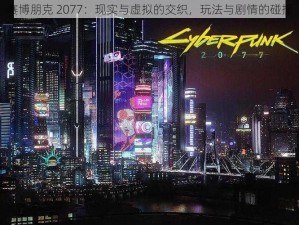 赛博朋克 2077：现实与虚拟的交织，玩法与剧情的碰撞