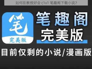 如何在教授好会 c1v1 笔趣阁下载小说？