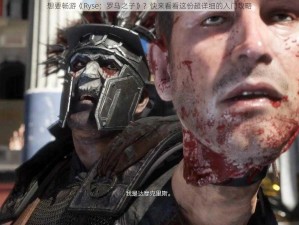 想要畅游《Ryse：罗马之子》？快来看看这份超详细的入门攻略