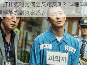 外国人打扑克时为何会又疼又叫？哔哩哔哩上的相关视频能找到答案吗？