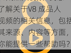 V8成品人视频—我想了解关于V8 成品人视频的相关信息，包括其来源、内容等方面，你能提供一些帮助吗？