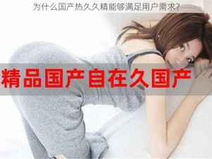 为什么国产热久久精能够满足用户需求？