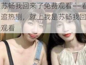 我是苏畅我回来了免费观看——看电影、追热剧，就上我是苏畅我回来了免费观看