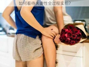 如何看待夫妻性全过程实拍？