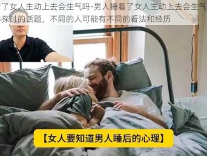 男人睡着了女人主动上去会生气吗-男人睡着了女人主动上去会生气吗？这是一个值得探讨的话题，不同的人可能有不同的看法和经历