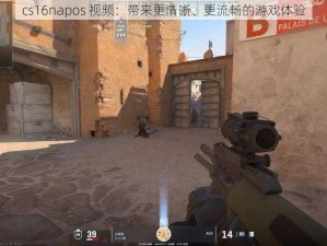 cs16napos 视频：带来更清晰、更流畅的游戏体验