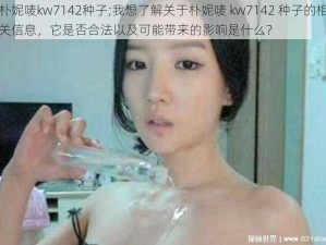 朴妮唛kw7142种子;我想了解关于朴妮唛 kw7142 种子的相关信息，它是否合法以及可能带来的影响是什么？