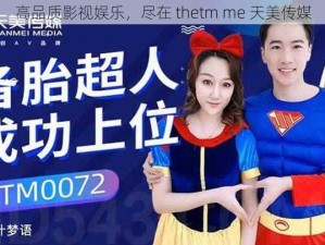 高品质影视娱乐，尽在 thetm me 天美传媒