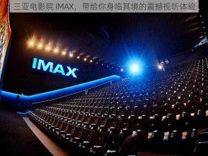 三亚电影院 IMAX，带给你身临其境的震撼视听体验