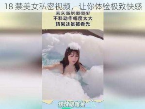 18 禁美女私密视频，让你体验极致快感