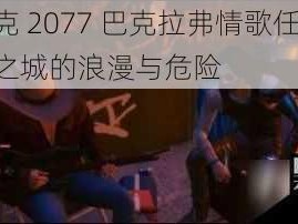 赛博朋克 2077 巴克拉弗情歌任务攻略：探索夜之城的浪漫与危险