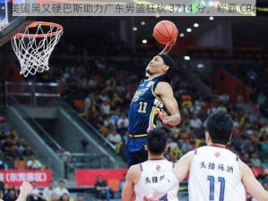 美国黑又硬巴斯助力广东男篮狂砍 3714 分，称霸 CBA