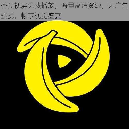 香蕉视屏免费播放，海量高清资源，无广告骚扰，畅享视觉盛宴