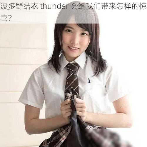 波多野结衣 thunder 会给我们带来怎样的惊喜？