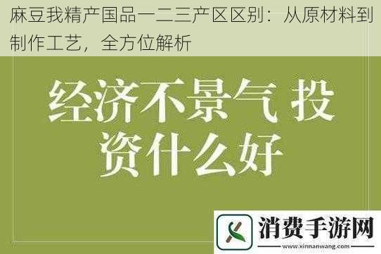 麻豆我精产国品一二三产区区别：从原材料到制作工艺，全方位解析