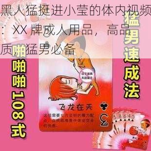 黑人猛挺进小莹的体内视频：XX 牌成人用品，高品质，猛男必备