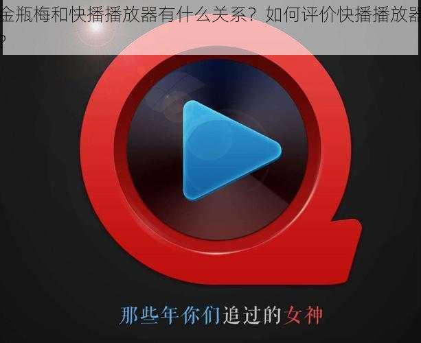 金瓶梅和快播播放器有什么关系？如何评价快播播放器？