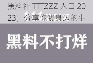 黑料社 TTTZZZ 入口 2023，分享你我身边的事