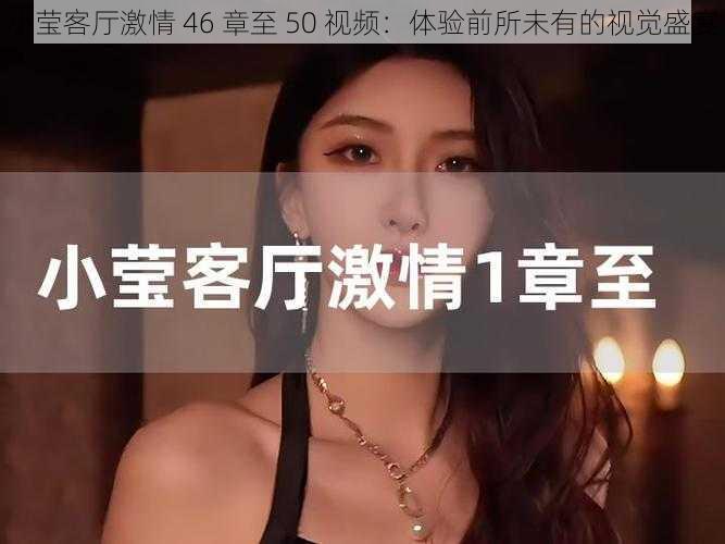 小莹客厅激情 46 章至 50 视频：体验前所未有的视觉盛宴