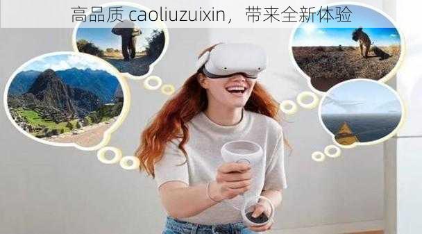 高品质 caoliuzuixin，带来全新体验