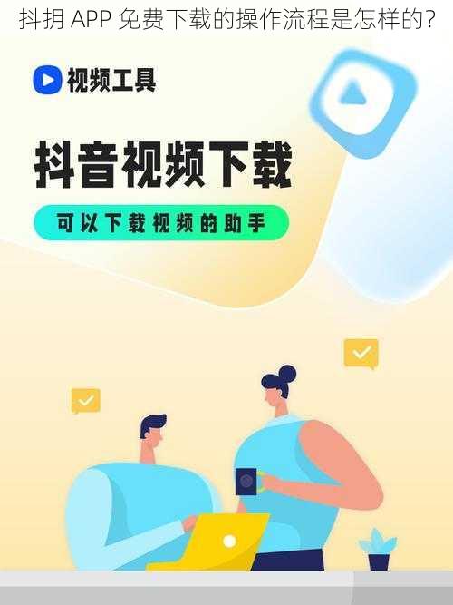 抖抈 APP 免费下载的操作流程是怎样的？