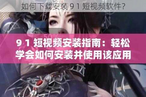 如何下载安装 9 1 短视频软件？